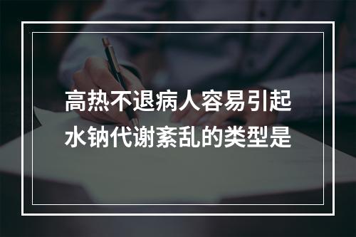 高热不退病人容易引起水钠代谢紊乱的类型是