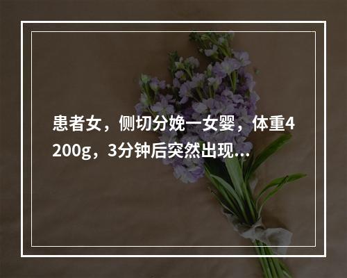 患者女，侧切分娩一女婴，体重4200g，3分钟后突然出现烦躁