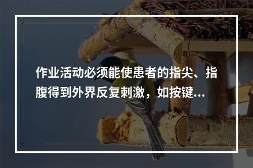 作业活动必须能使患者的指尖、指腹得到外界反复刺激，如按键、