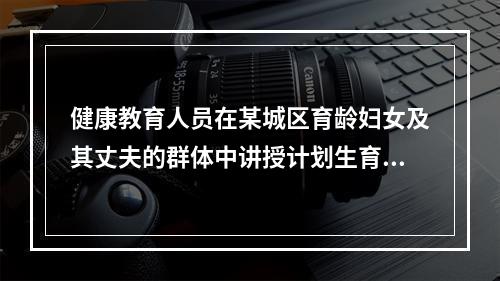 健康教育人员在某城区育龄妇女及其丈夫的群体中讲授计划生育对个