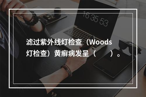 滤过紫外线灯检查（Woods灯检查）黄癣病发呈（　　）。