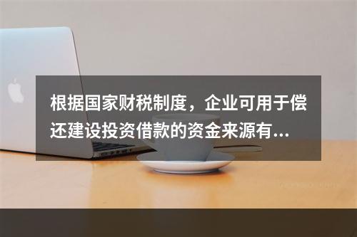 根据国家财税制度，企业可用于偿还建设投资借款的资金来源有（　