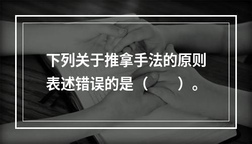 下列关于推拿手法的原则表述错误的是（　　）。