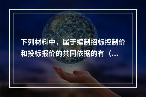 下列材料中，属于编制招标控制价和投标报价的共同依据的有（　）