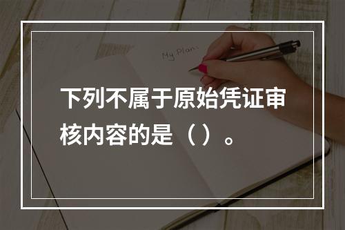 下列不属于原始凭证审核内容的是（ ）。