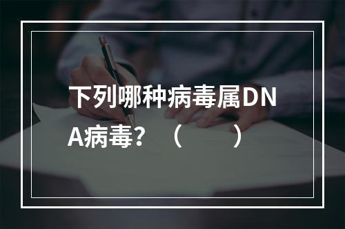 下列哪种病毒属DNA病毒？（　　）