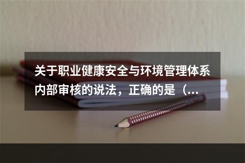 关于职业健康安全与环境管理体系内部审核的说法，正确的是（　）