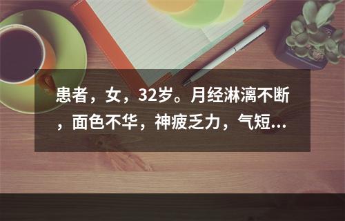 患者，女，32岁。月经淋漓不断，面色不华，神疲乏力，气短，舌