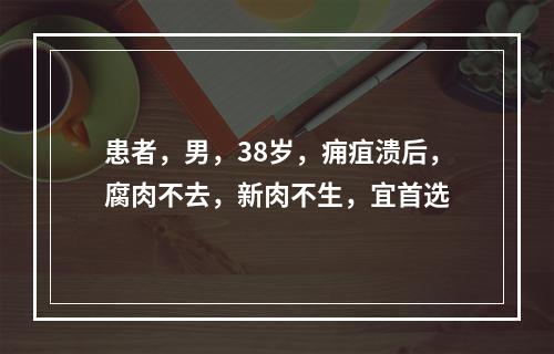 患者，男，38岁，痈疽溃后，腐肉不去，新肉不生，宜首选