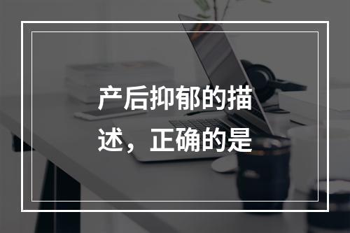 产后抑郁的描述，正确的是