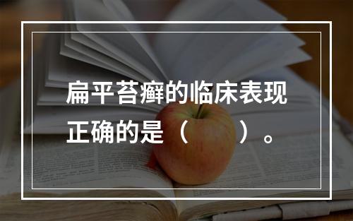 扁平苔癣的临床表现正确的是（　　）。