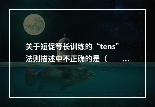 关于短促等长训练的“tens”法则描述中不正确的是（　　）