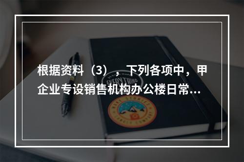 根据资料（3），下列各项中，甲企业专设销售机构办公楼日常维修