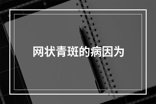 网状青斑的病因为