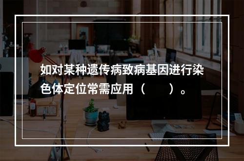 如对某种遗传病致病基因进行染色体定位常需应用（　　）。