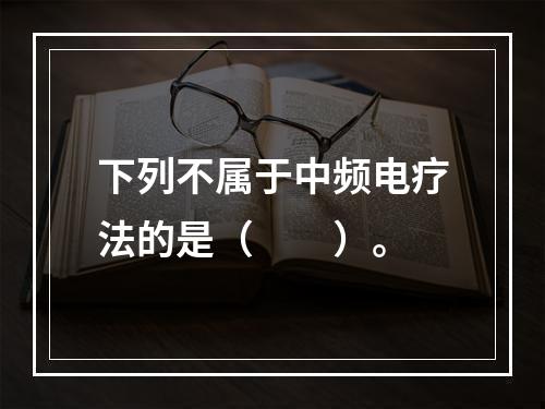 下列不属于中频电疗法的是（　　）。