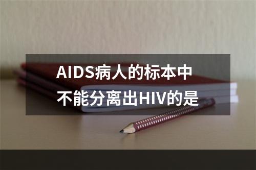 AIDS病人的标本中不能分离出HIV的是