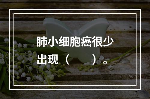 肺小细胞癌很少出现（　　）。