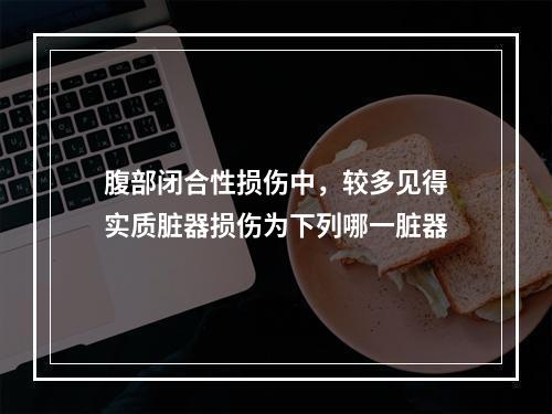 腹部闭合性损伤中，较多见得实质脏器损伤为下列哪一脏器