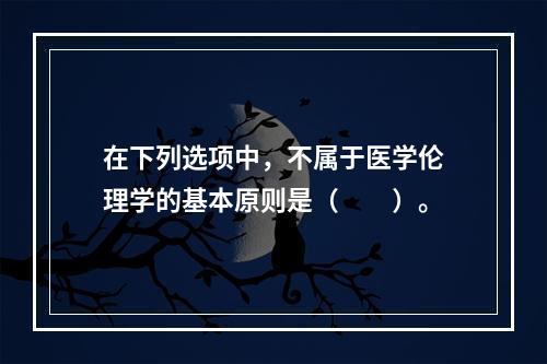 在下列选项中，不属于医学伦理学的基本原则是（　　）。