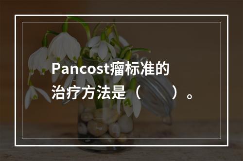 Pancost瘤标准的治疗方法是（　　）。