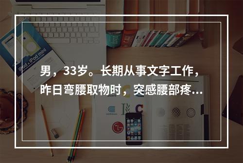 男，33岁。长期从事文字工作，昨日弯腰取物时，突感腰部疼痛，