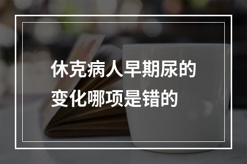 休克病人早期尿的变化哪项是错的