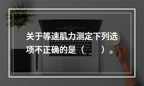 关于等速肌力测定下列选项不正确的是（　　）。