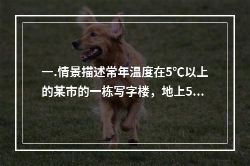 一.情景描述常年温度在5℃以上的某市的一栋写字楼，地上52层