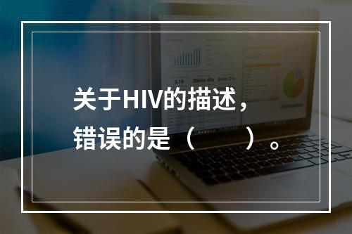 关于HIV的描述，错误的是（　　）。