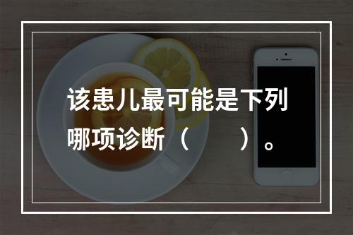 该患儿最可能是下列哪项诊断（　　）。