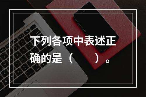 下列各项中表述正确的是（　　）。