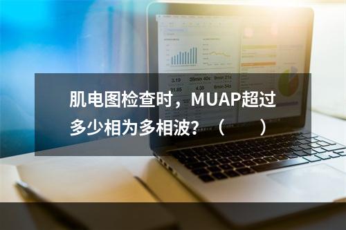 肌电图检查时，MUAP超过多少相为多相波？（　　）