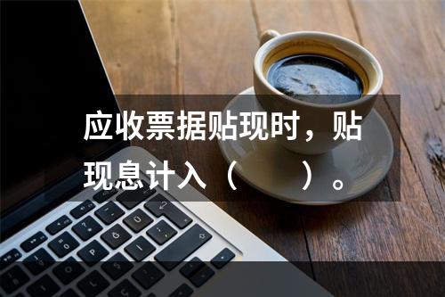 应收票据贴现时，贴现息计入（　　）。