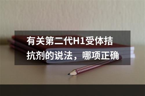 有关第二代H1受体拮抗剂的说法，哪项正确