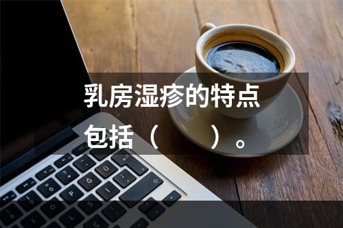 乳房湿疹的特点包括（　　）。