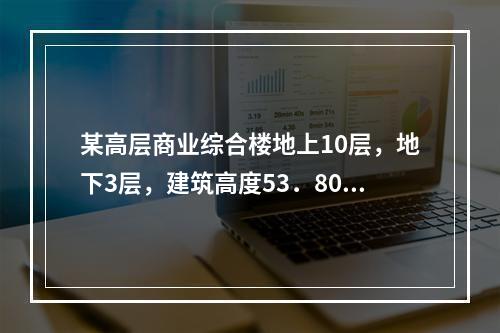 某高层商业综合楼地上10层，地下3层，建筑高度53．80m，