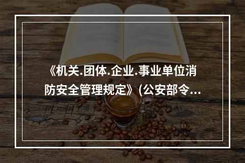 《机关.团体.企业.事业单位消防安全管理规定》(公安部令第6