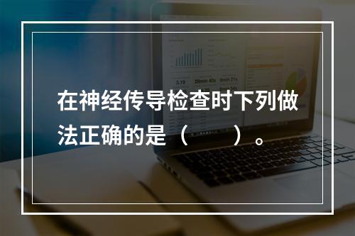 在神经传导检查时下列做法正确的是（　　）。