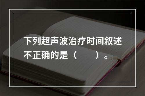 下列超声波治疗时间叙述不正确的是（　　）。