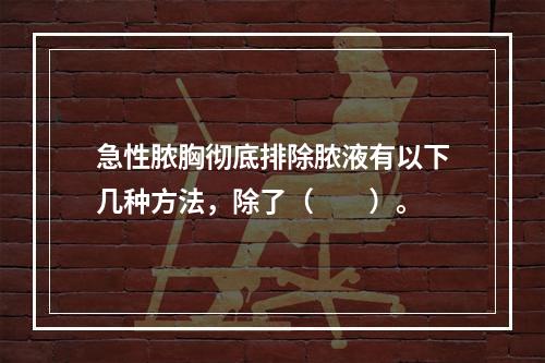 急性脓胸彻底排除脓液有以下几种方法，除了（　　）。