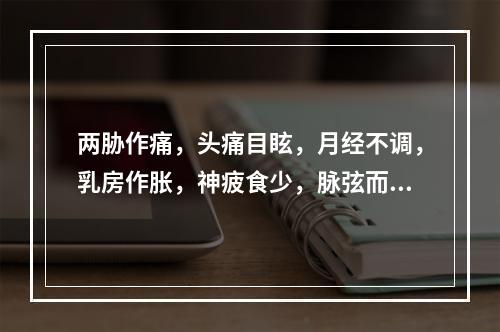 两胁作痛，头痛目眩，月经不调，乳房作胀，神疲食少，脉弦而虚者