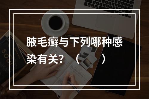 腋毛癣与下列哪种感染有关？（　　）