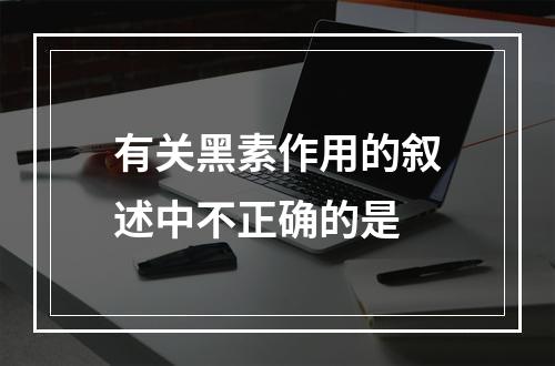 有关黑素作用的叙述中不正确的是