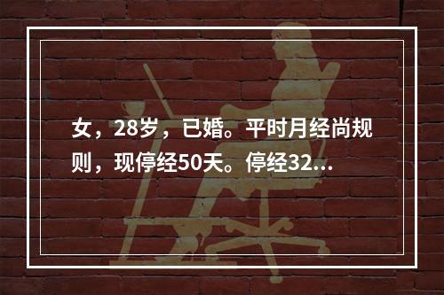 女，28岁，已婚。平时月经尚规则，现停经50天。停经32天尿