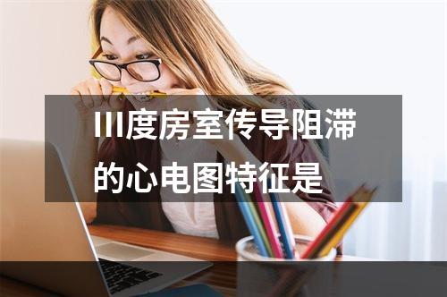 Ⅲ度房室传导阻滞的心电图特征是