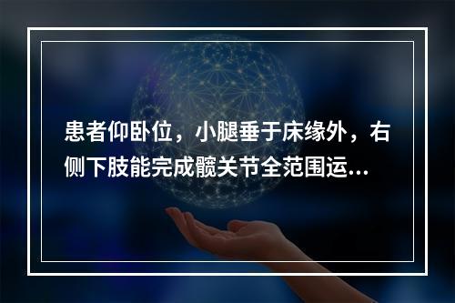 患者仰卧位，小腿垂于床缘外，右侧下肢能完成髋关节全范围运动