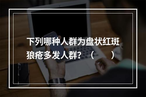 下列哪种人群为盘状红斑狼疮多发人群？（　　）