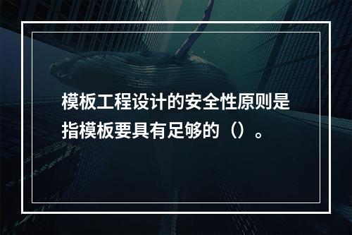 模板工程设计的安全性原则是指模板要具有足够的（）。