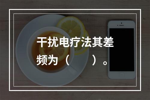 干扰电疗法其差频为（　　）。